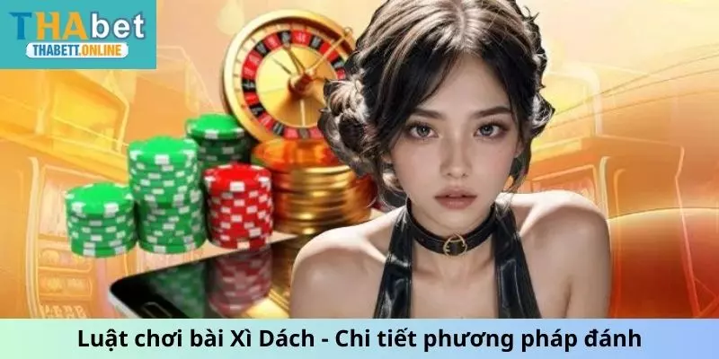 Luật chơi bài Xì Dách - Chi tiết phương pháp đánh